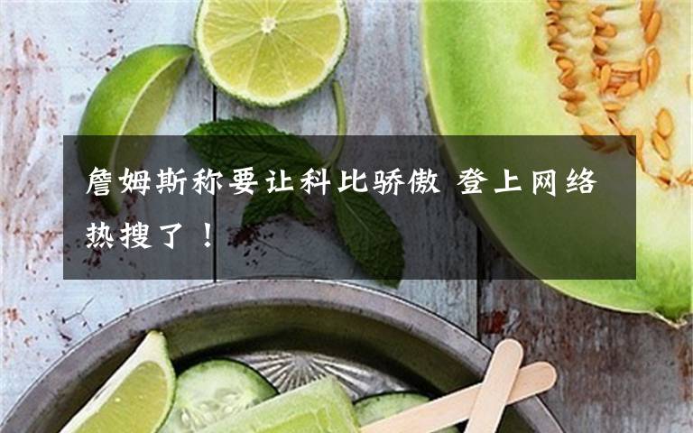 詹姆斯称要让科比骄傲 登上网络热搜了!