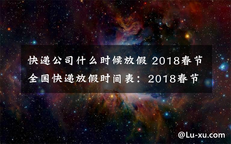 快递公司什么时候放假 2018春节全国快递放假时间表:2018春节快递什么时候放假什么时候上班