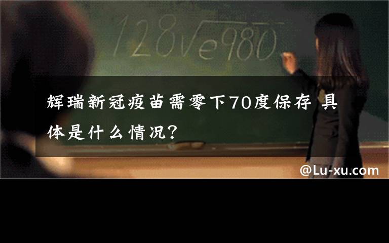 辉瑞新冠疫苗需零下70度保存 具体是什么情况?