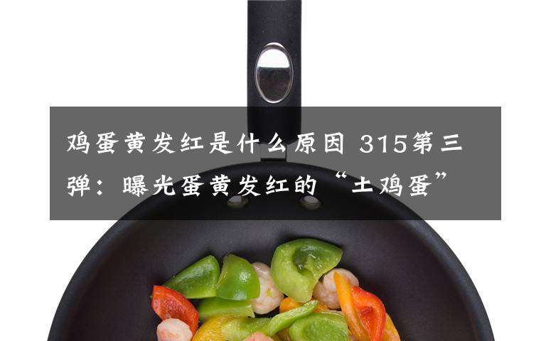 鸡蛋黄发红是什么原因 315第三弹:曝光蛋黄发红的“土鸡蛋”!里面添加了斑蝥黄……