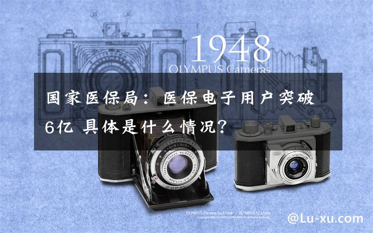 国家医保局：医保电子用户突破6亿 具体是什么情况？