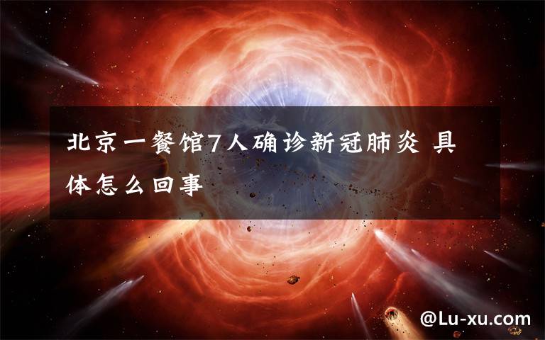 北京一餐馆7人确诊新冠肺炎 具体怎么回事