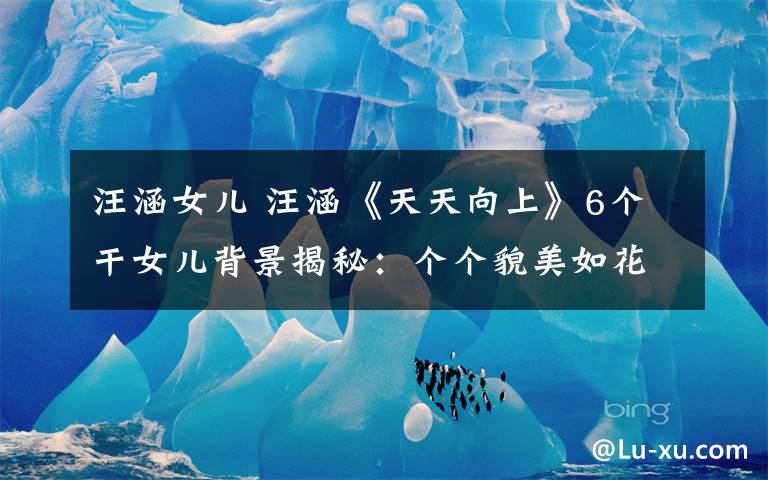 汪涵女儿 汪涵《天天向上》6个干女儿背景揭秘:个个貌美如花