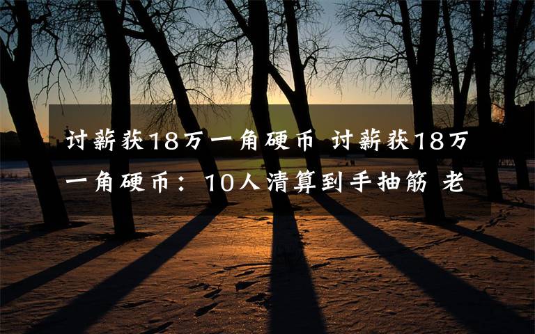 讨薪获18万一角硬币 讨薪获18万一角硬币:10人清算到手抽筋 老板让人气愤