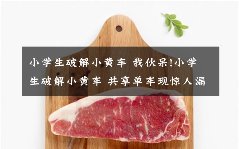 小学生破解小黄车 我伙呆!小学生破解小黄车 共享单车现惊人漏洞0.3元秒解锁