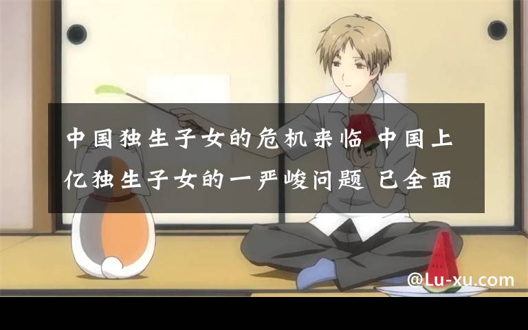 中国独生子女的危机来临 中国上亿独生子女的一严峻问题 已全面爆发