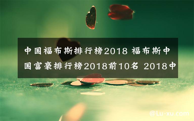 中国福布斯排行榜2018 福布斯中国富豪排行榜2018前10名 2018中国富豪前十排行