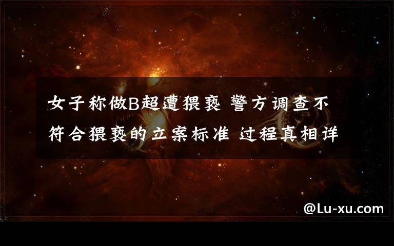 女子称做B超遭猥亵 警方调查不符合猥亵的立案标准 过程真相详细揭秘!