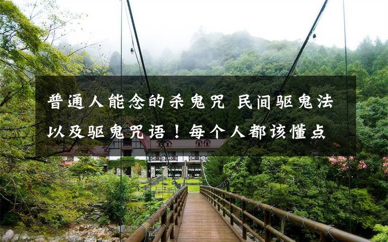 普通人能念的杀鬼咒 民间驱鬼法以及驱鬼咒语!每个人都该懂点;人有千算,天则一算