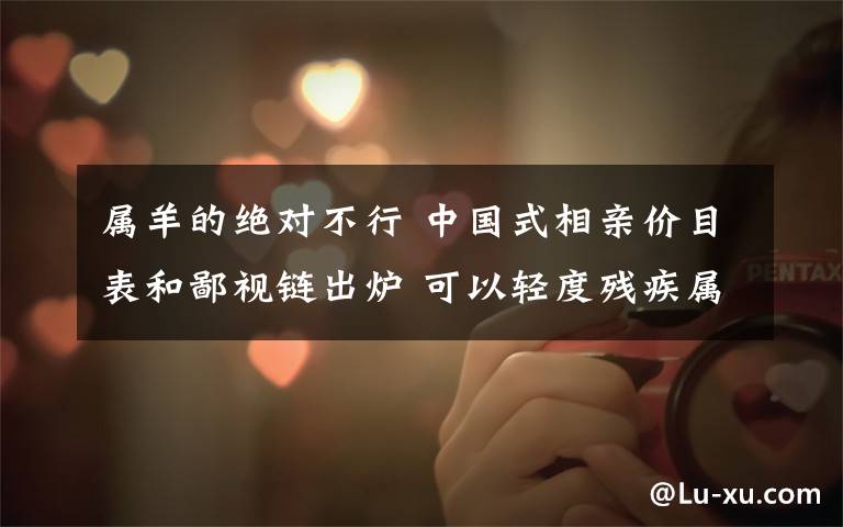 属羊的绝对不行 中国式相亲价目表和鄙视链出炉 可以轻度残疾属羊的绝对不行