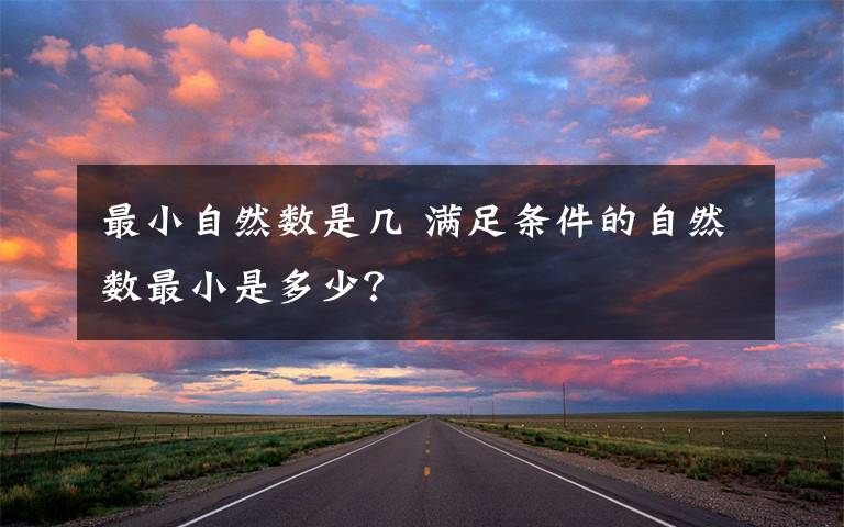 最小自然数是几 满足条件的自然数最小是多少?
