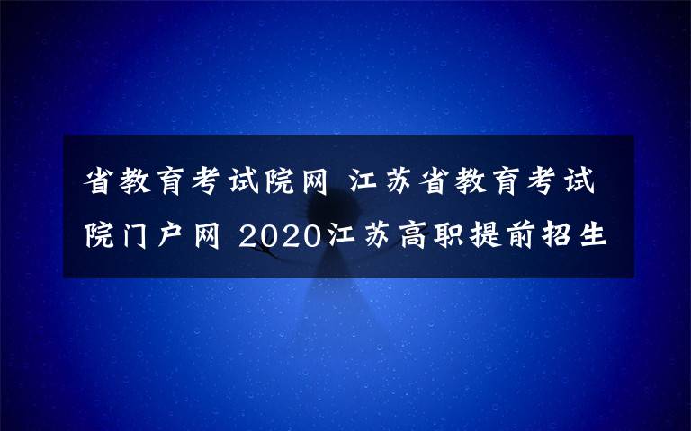 省教育考试院网 江苏省教育考试院门户网 2020江苏高职提前招生成绩查询入口