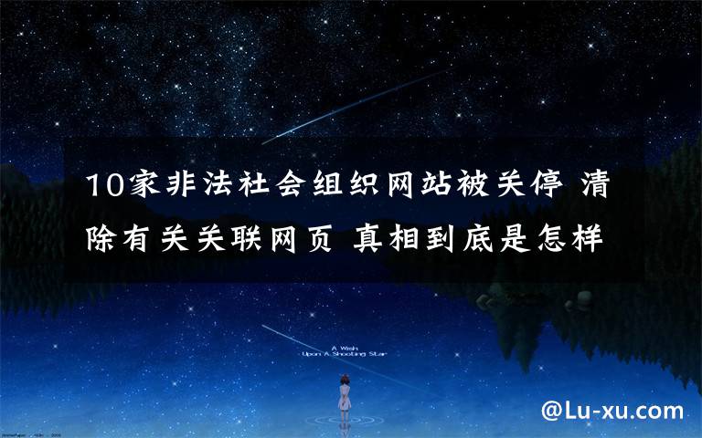 10家非法社会组织网站被关停 清除有关关联网页 真相到底是怎样的?