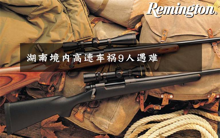 湖南境内高速车祸9人遇难