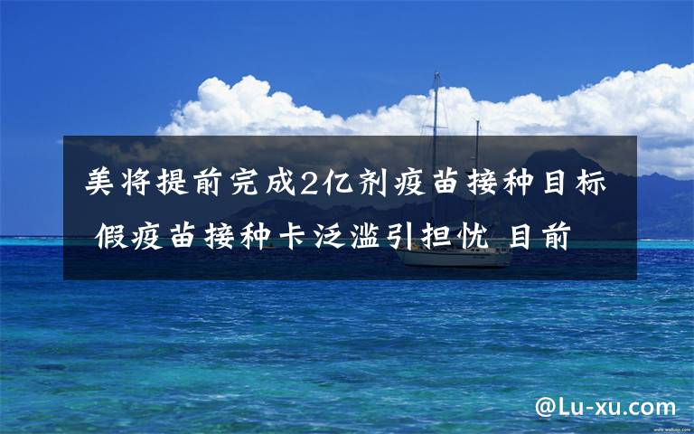 美将提前完成2亿剂疫苗接种目标 假疫苗接种卡泛滥引担忧 目前是什么情况?