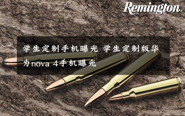 学生定制手机曝光 学生定制版华为nova 4手机曝光