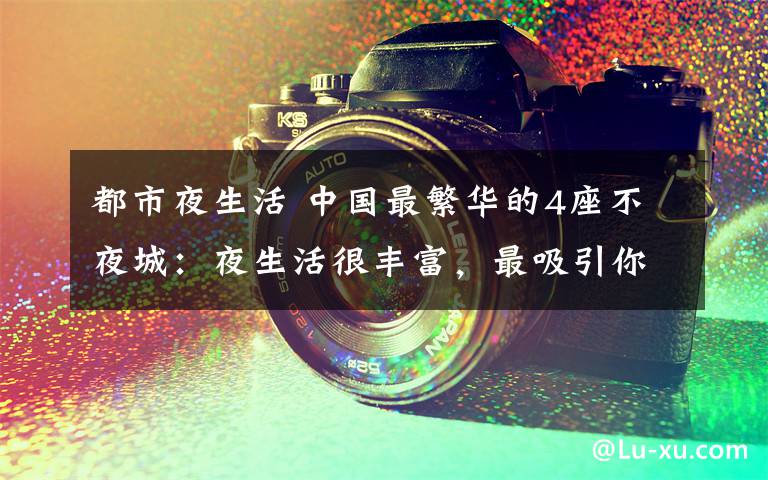 都市夜生活 中国最繁华的4座不夜城:夜生活很丰富,最吸引你的是哪一个?