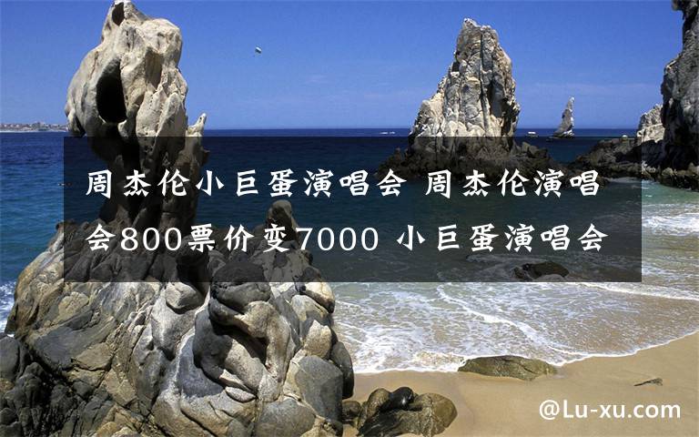 周杰伦小巨蛋演唱会 周杰伦演唱会800票价变7000 小巨蛋演唱会票价惊人