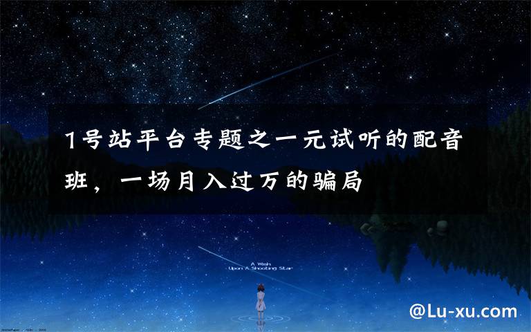 1号站平台专题之一元试听的配音班,一场月入过万的骗局