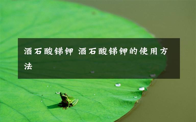 酒石酸锑钾 酒石酸锑钾的使用方法