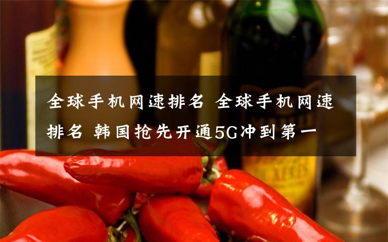 全球手机网速排名 全球手机网速排名 韩国抢先开通5G冲到第一