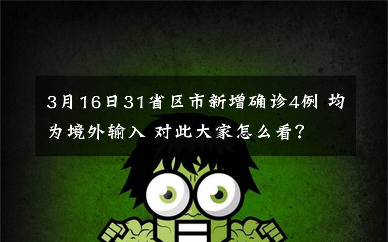 3月16日31省区市新增确诊4例 均为境外输入 对此大家怎么看?