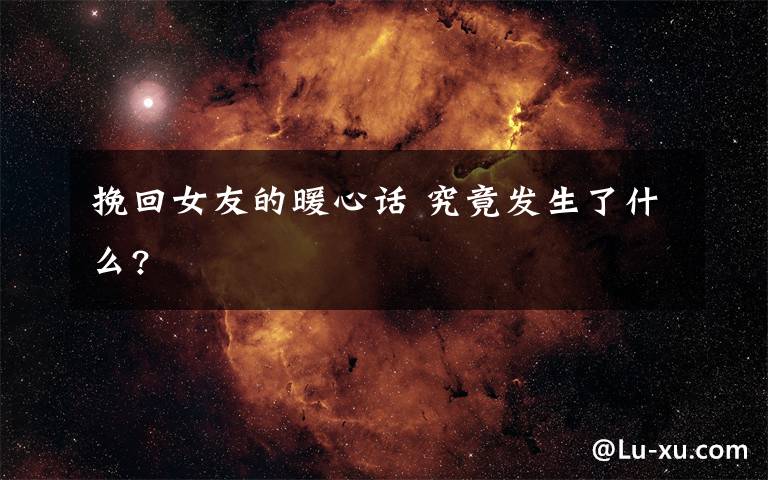 挽回女友的暖心话 究竟发生了什么?