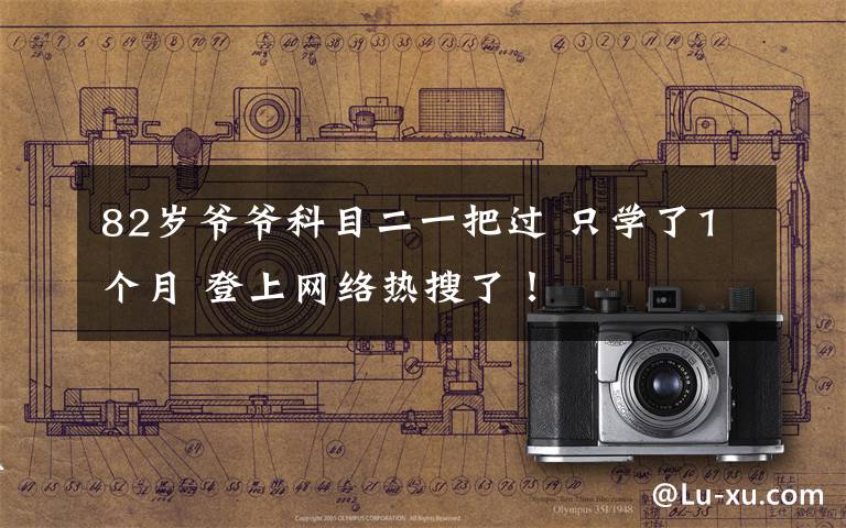 82岁爷爷科目二一把过 只学了1个月 登上网络热搜了！
