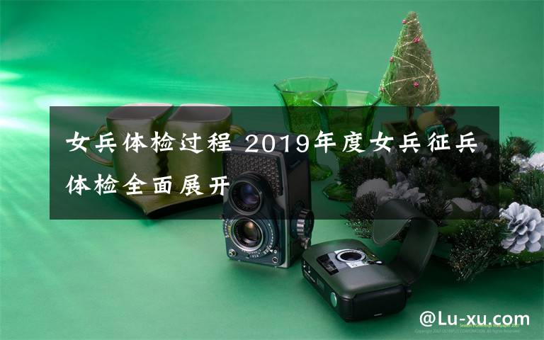 女兵体检过程 2019年度女兵征兵体检全面展开
