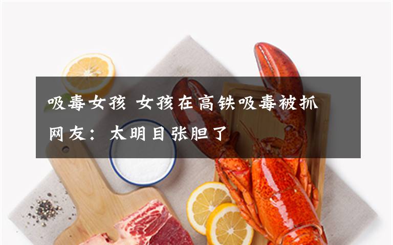 吸毒女孩 女孩在高铁吸毒被抓 网友:太明目张胆了