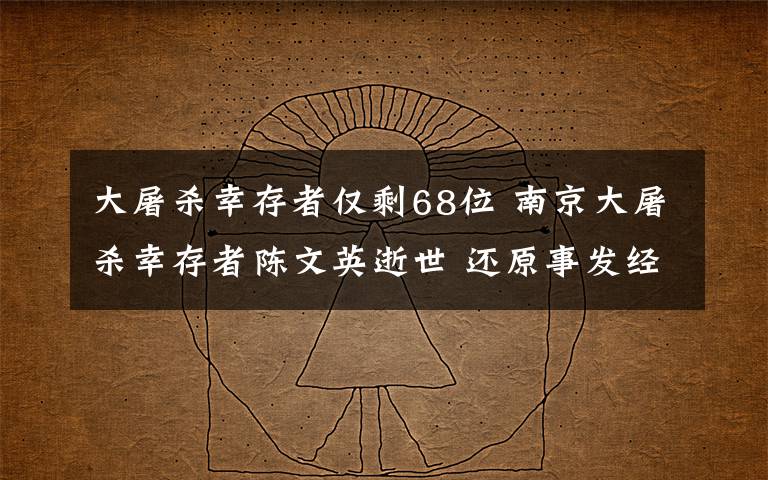 大屠杀幸存者仅剩68位 南京大屠杀幸存者陈文英逝世 还原事发经过及背后真相!