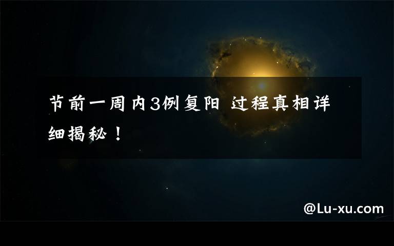 节前一周内3例复阳 过程真相详细揭秘！