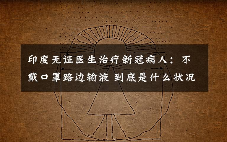 印度无证医生治疗新冠病人:不戴口罩路边输液 到底是什么状况?