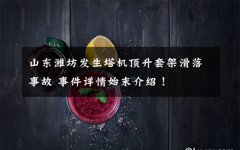 山东潍坊发生塔机顶升套架滑落事故 事件详情始末介绍!