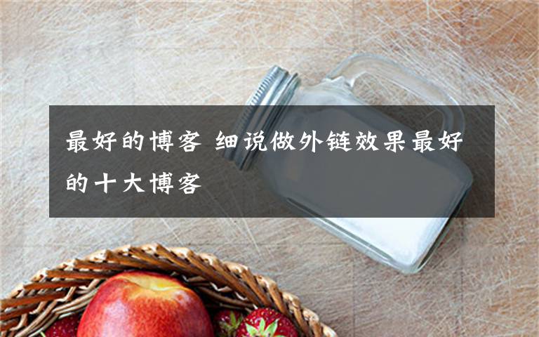 最好的博客 细说做外链效果最好的十大博客