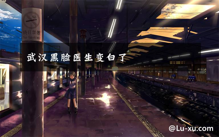 武汉黑脸医生变白了