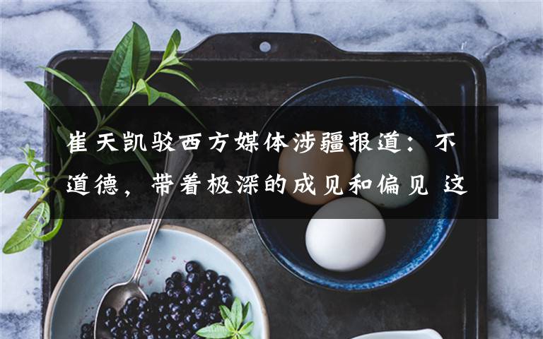 崔天凯驳西方媒体涉疆报道:不道德,带着极深的成见和偏见 这意味着什么?