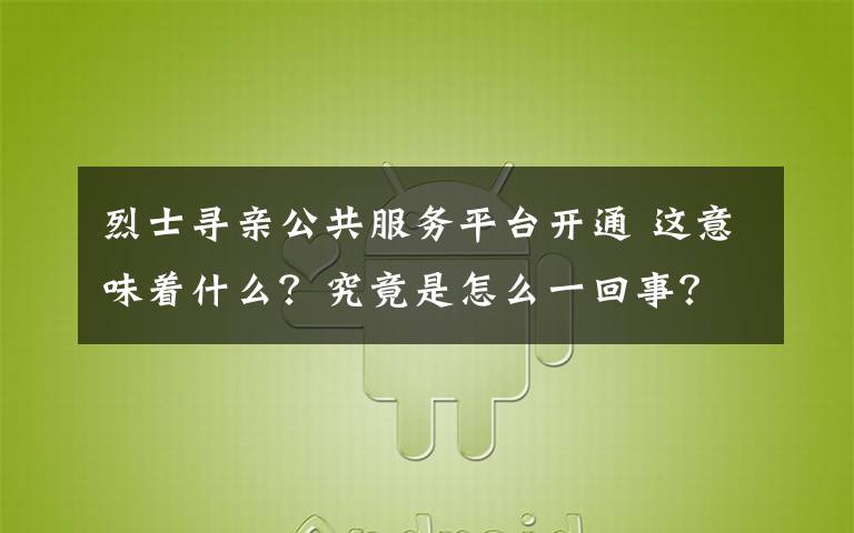 烈士寻亲公共服务平台开通 这意味着什么?究竟是怎么一回事?