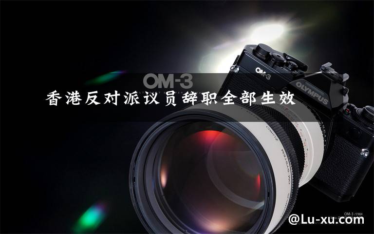 香港反对派议员辞职全部生效