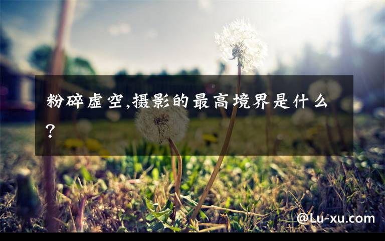 粉碎虚空,摄影的最高境界是什么?