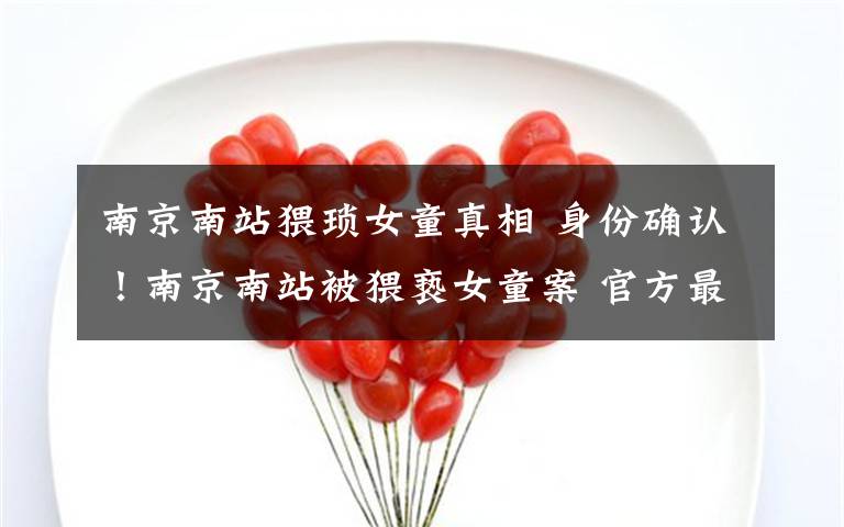 南京南站猥琐女童真相 身份确认!南京南站被猥亵女童案 官方最新回应来了……