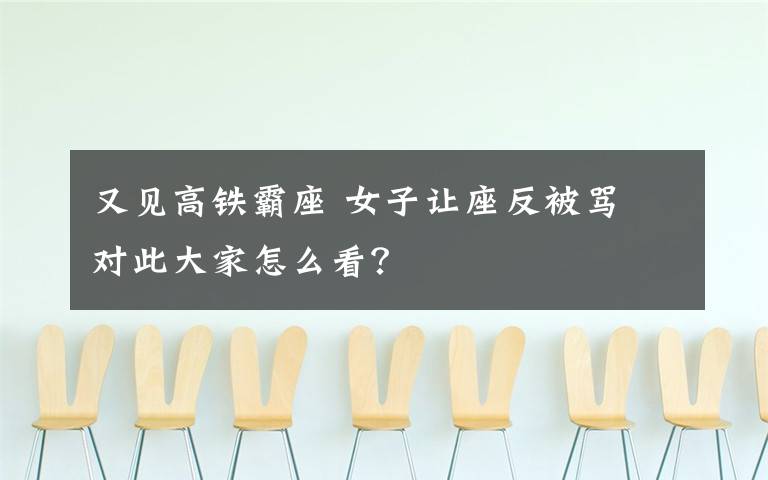 又见高铁霸座 女子让座反被骂 对此大家怎么看？