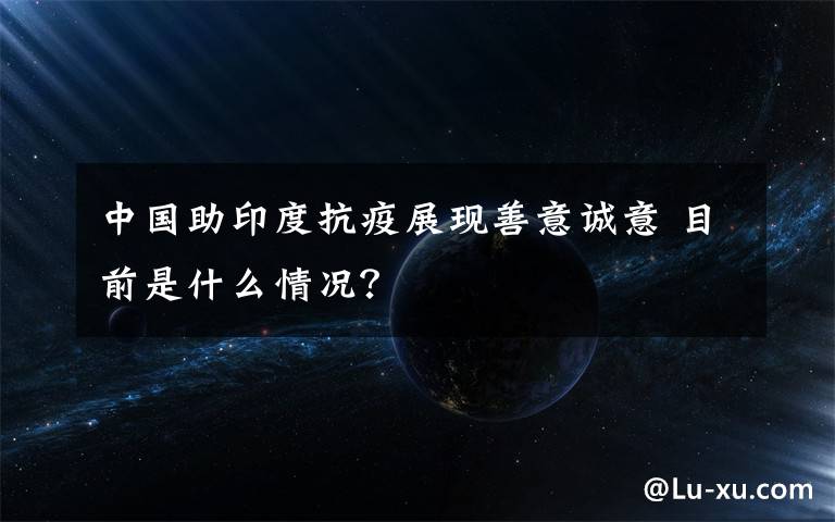 中国助印度抗疫展现善意诚意 目前是什么情况?