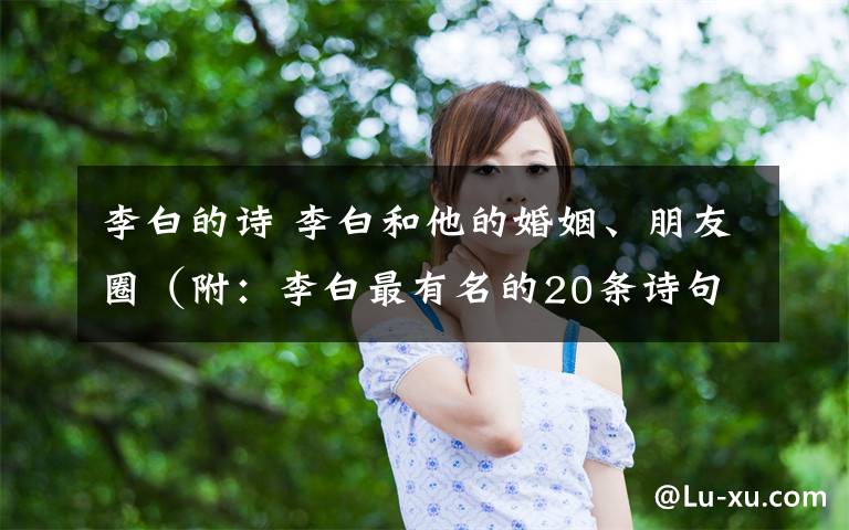 李白的诗 李白和他的婚姻、朋友圈(附:李白最有名的20条诗句)