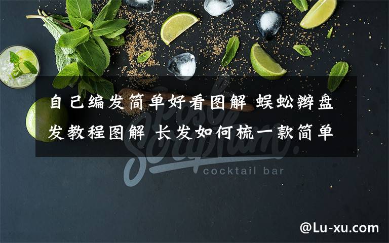 自己编发简单好看图解 蜈蚣辫盘发教程图解 长发如何梳一款简单好看的盘发