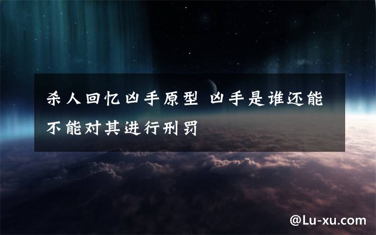 杀人回忆凶手原型 凶手是谁还能不能对其进行刑罚