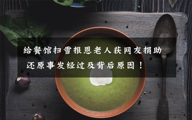 给餐馆扫雪报恩老人获网友捐助 还原事发经过及背后原因!