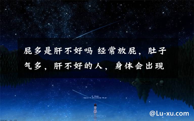 屁多是肝不好吗 经常放屁,肚子气多,肝不好的人,身体会出现4个表现