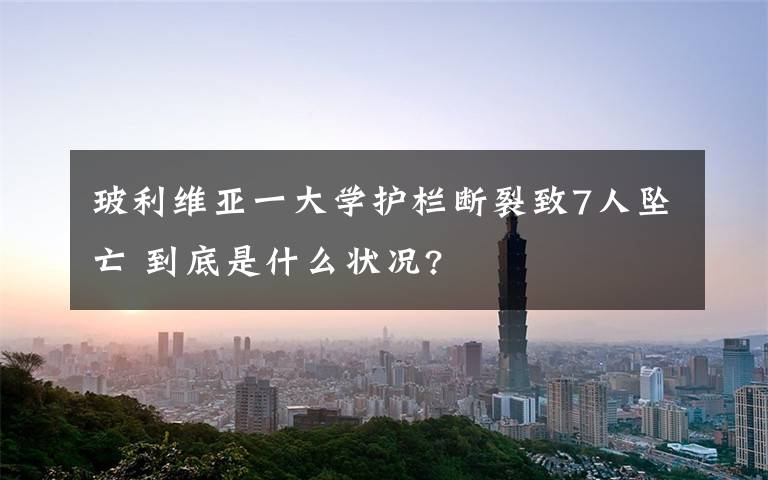 玻利维亚一大学护栏断裂致7人坠亡 到底是什么状况?