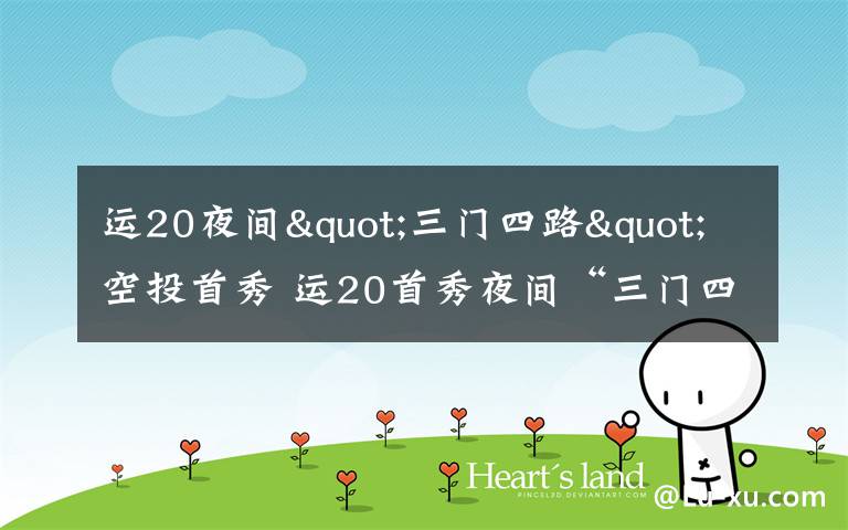 运20夜间"三门四路"空投首秀 运20首秀夜间“三门四路”空投 突击力再提升